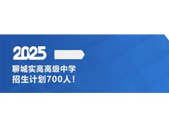 聊城实高高级中学2025年招生计划700人！